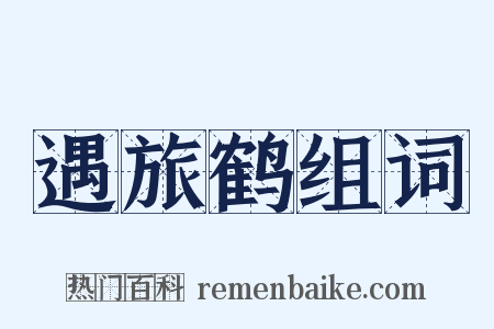 遇旅鹤组词是什么意思的图片